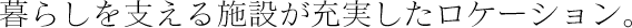 暮らしを支える施設が充実したロケーション。 